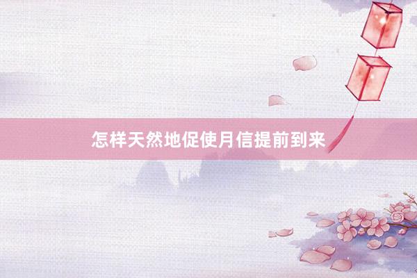 怎样天然地促使月信提前到来