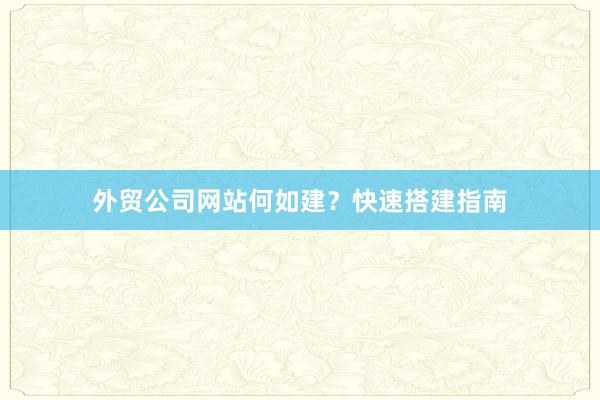 外贸公司网站何如建？快速搭建指南